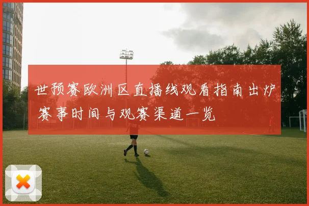 世预赛欧洲区直播线观看指南出炉 赛事时间与观赛渠道一览