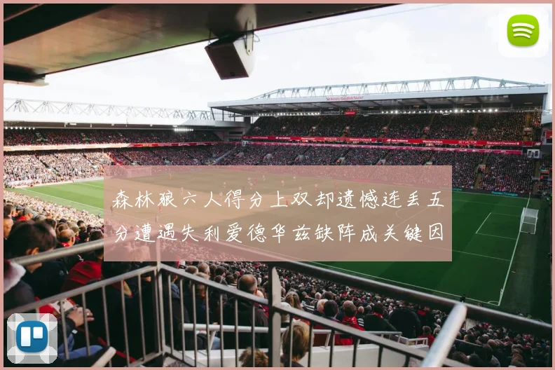 森林狼六人得分上双却遗憾连丢五分遭遇失利爱德华兹缺阵成关键因素