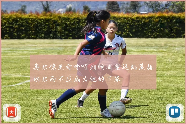 奥尔德里奇呼吁利物浦重返凯莱赫切尔西不应成为他的下家