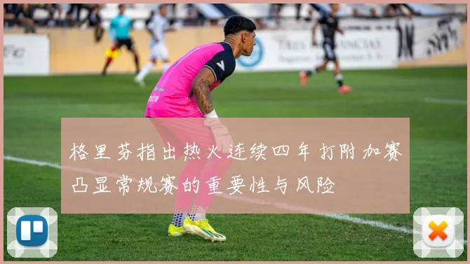 格里芬指出热火连续四年打附加赛凸显常规赛的重要性与风险
