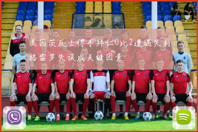 美因茨反击得手拜仁0比2遭遇失利格雷罗失误成关键因素