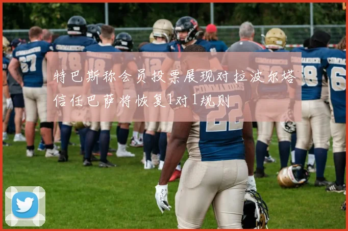 特巴斯称会员投票展现对拉波尔塔信任巴萨将恢复1对1规则