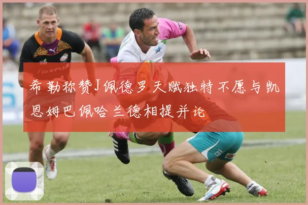 希勒称赞J佩德罗天赋独特不愿与凯恩姆巴佩哈兰德相提并论