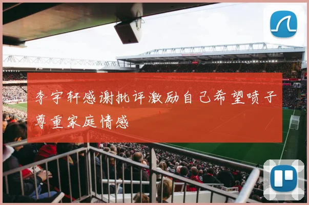 李宇轩感谢批评激励自己希望喷子尊重家庭情感