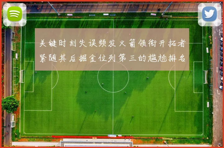 关键时刻失误频发火箭领衔开拓者紧随其后掘金位列第三的尴尬排名