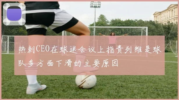 热刺CEO在球迷会议上指责列维是球队多方面下滑的主要原因