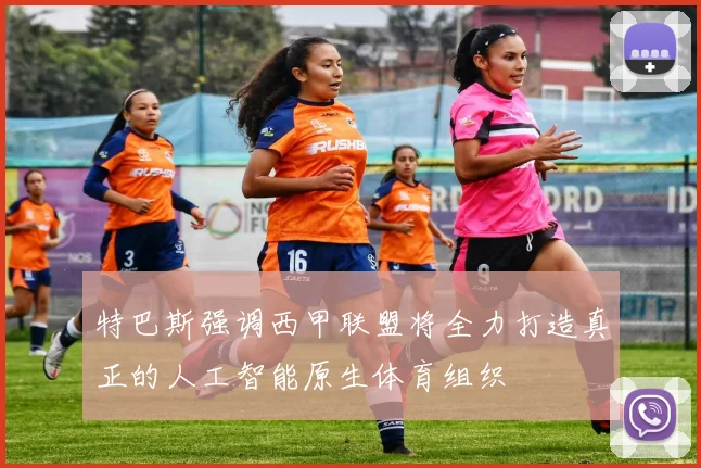特巴斯强调西甲联盟将全力打造真正的人工智能原生体育组织
