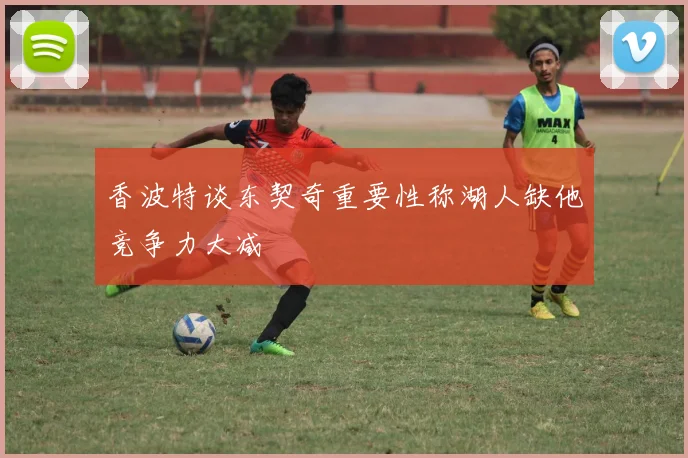 香波特谈东契奇重要性称湖人缺他竞争力大减