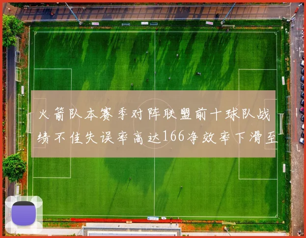 火箭队本赛季对阵联盟前十球队战绩不佳失误率高达166净效率下滑至32