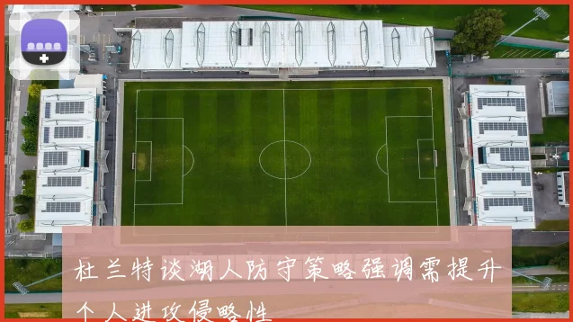 杜兰特谈湖人防守策略强调需提升个人进攻侵略性