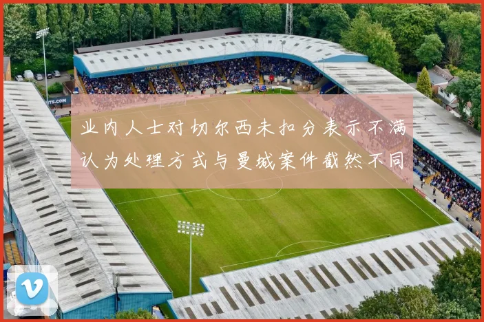 业内人士对切尔西未扣分表示不满认为处理方式与曼城案件截然不同