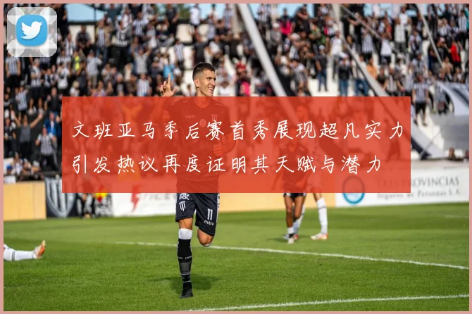 文班亚马季后赛首秀展现超凡实力引发热议再度证明其天赋与潜力
