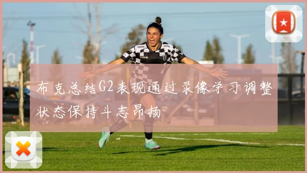 布克总结G2表现通过录像学习调整状态保持斗志昂扬