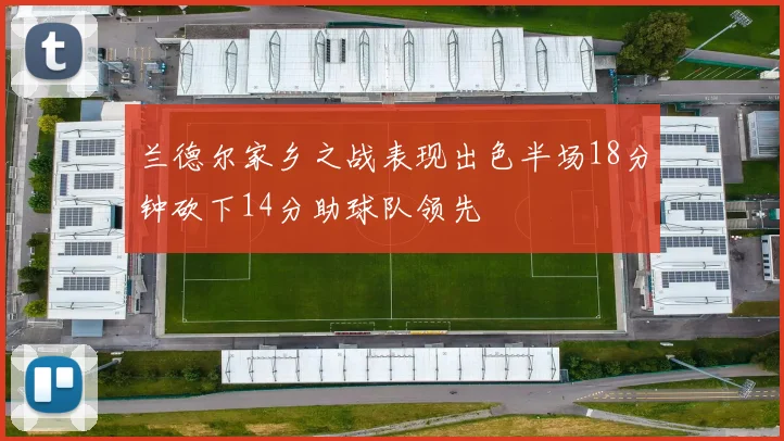 兰德尔家乡之战表现出色半场18分钟砍下14分助球队领先
